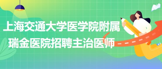 上海交通大學醫(yī)學院附屬瑞金醫(yī)院招聘主治醫(yī)師公告