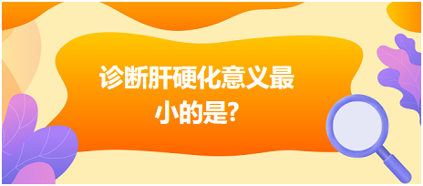 診斷肝硬化意義最小的是？