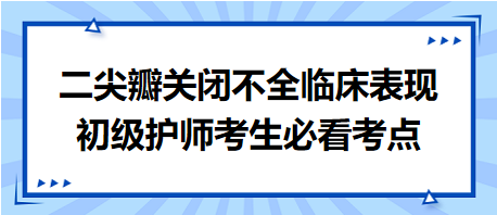 二尖瓣關(guān)閉不全臨床表現(xiàn)-2024初級護(hù)師考生必看考點(diǎn)