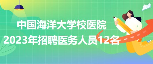 山東省青島市中國(guó)海洋大學(xué)校醫(yī)院2023年招聘醫(yī)務(wù)人員12名