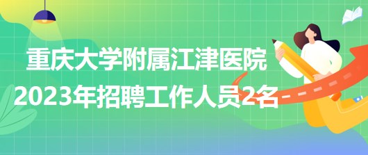 重慶大學附屬江津醫(yī)院2023年招聘工作人員2名