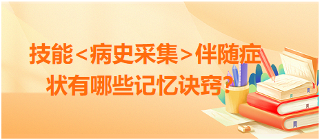 2023臨床執(zhí)業(yè)醫(yī)師病史采集伴隨癥狀有哪些記憶訣竅？