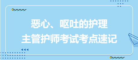 惡心、嘔吐的護(hù)理-2024主管護(hù)師考試考點(diǎn)速記