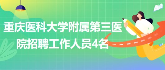 重慶醫(yī)科大學附屬第三醫(yī)院2023年5月招聘工作人員4名