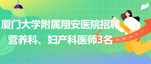 廈門大學(xué)附屬翔安醫(yī)院2023年招聘營養(yǎng)科、婦產(chǎn)科醫(yī)師3名