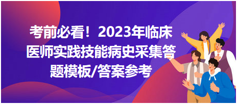 考前必看！2023年臨床醫(yī)師資格考試實(shí)踐技能病史采集答題模板及答案參考！