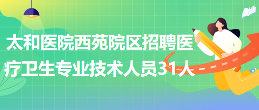 湖北省十堰市太和醫(yī)院西苑院區(qū)招聘醫(yī)療衛(wèi)生專業(yè)技術人員31人