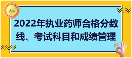 湖南2022年執(zhí)業(yè)藥師合格分數(shù)線、考試科目和成績管理