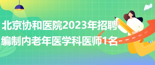 北京協(xié)和醫(yī)院2023年招聘編制內(nèi)老年醫(yī)學(xué)科醫(yī)師1名