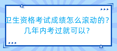 衛(wèi)生資格考試成績(jī)?cè)趺礉L動(dòng)的？幾年內(nèi)考過就可以？