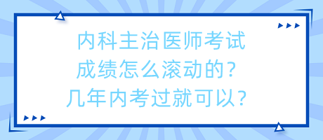 內(nèi)科主治醫(yī)師考試成績(jī)?cè)趺礉L動(dòng)的？幾年內(nèi)考過(guò)就可以？