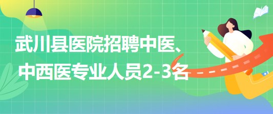 內(nèi)蒙古呼和浩特市武川縣醫(yī)院招聘中醫(yī)、中西醫(yī)專業(yè)人員2-3名