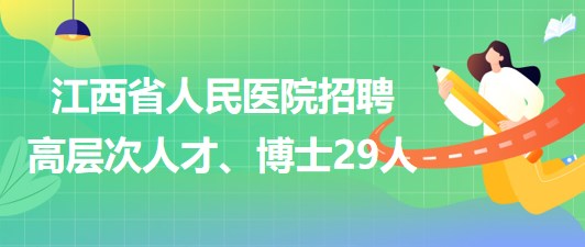 江西省人民醫(yī)院2023年招聘高層次人才、博士29人