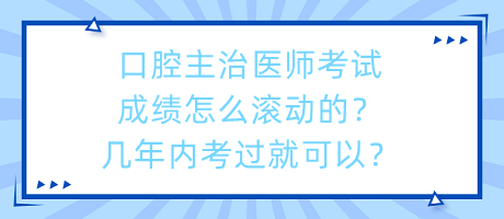 口腔主治醫(yī)師考試成績(jī)?cè)趺礉L動(dòng)的？幾年內(nèi)考過(guò)就可以？