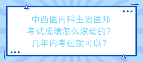 中西醫(yī)內(nèi)科主治醫(yī)師考試成績怎么滾動的？幾年內(nèi)考過就可以？