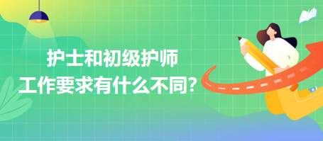 護士和初級護師工作要求有什么不同？