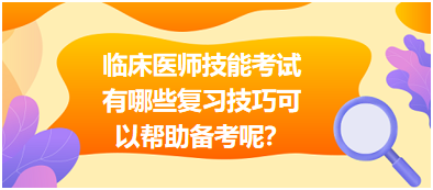 臨床執(zhí)業(yè)醫(yī)師技能考試有哪些復(fù)習(xí)技巧可以幫助備考呢？