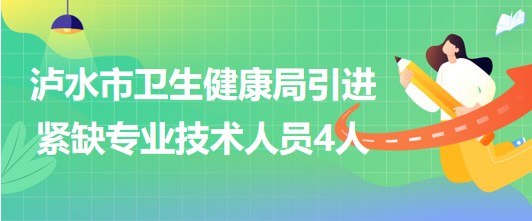 云南省怒江州瀘水市衛(wèi)生健康局2023年引進緊缺專業(yè)技術(shù)人員4人