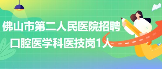 佛山市第二人民醫(yī)院2023年補(bǔ)充招聘口腔醫(yī)學(xué)科醫(yī)技崗1人