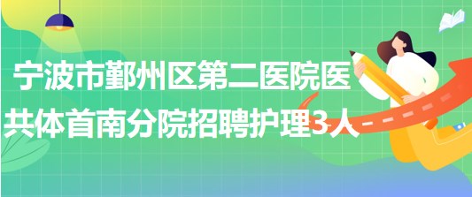 寧波市鄞州區(qū)第二醫(yī)院醫(yī)共體首南分院招聘護理人員3名