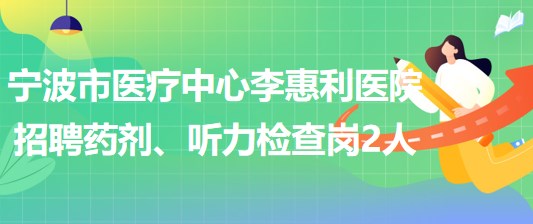 寧波市醫(yī)療中心李惠利醫(yī)院招聘藥劑崗1人、聽力檢查崗1人