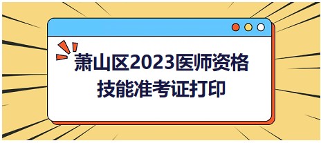 蕭山區(qū)2023醫(yī)師資格技能準(zhǔn)考證打印