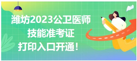 濰坊2023公衛(wèi)醫(yī)師技能準(zhǔn)考證開(kāi)始打印！