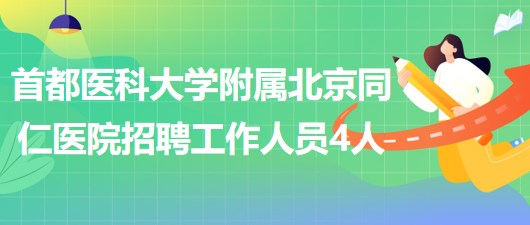 首都醫(yī)科大學(xué)附屬北京同仁醫(yī)院2023年招聘工作人員4人