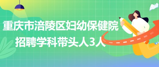 重慶市涪陵區(qū)婦幼保健院招聘口腔科、眼科、耳鼻咽喉科學科帶頭人各1人