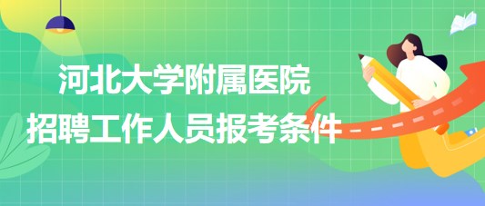 河北大學(xué)附屬醫(yī)院2023年招聘工作人員報(bào)考條件