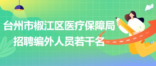 臺州市椒江區(qū)醫(yī)療保障局2023年招聘編外人員若干名