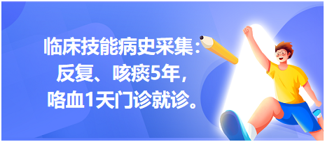 臨床技能病史采集：反復(fù)、咳痰5年，咯血1天門診就診。