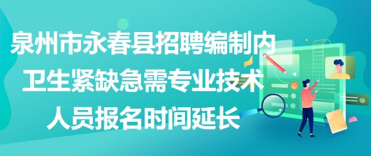 泉州市永春縣招聘編制內(nèi)衛(wèi)生緊缺急需專業(yè)技術人員報名時間延長