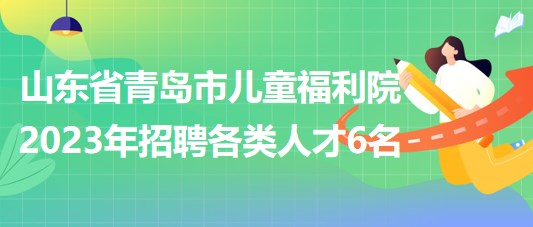 山東省青島市兒童福利院2023年招聘各類(lèi)人才6名