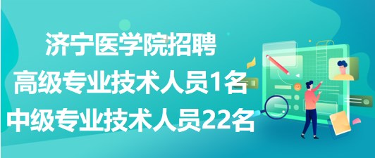 濟(jì)寧醫(yī)學(xué)院2023年招聘高級專業(yè)技術(shù)人員1名、中級專業(yè)技術(shù)人員22名