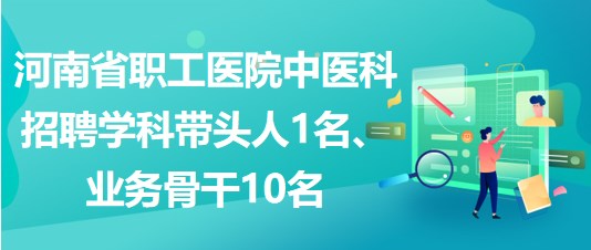 河南省職工醫(yī)院中醫(yī)科招聘學(xué)科帶頭人1名、業(yè)務(wù)骨干10名