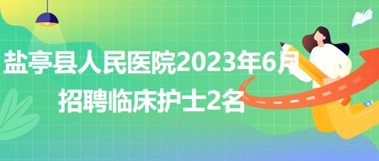 四川省綿陽市鹽亭縣人民醫(yī)院2023年6月招聘臨床護(hù)士2名