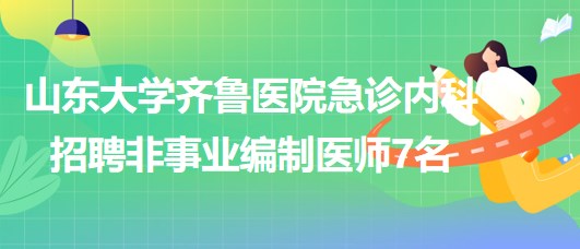 山東大學(xué)齊魯醫(yī)院急診內(nèi)科2023年招聘非事業(yè)編制醫(yī)師7名