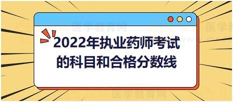 2022年執(zhí)業(yè)藥師考試的科目和合格分?jǐn)?shù)線？