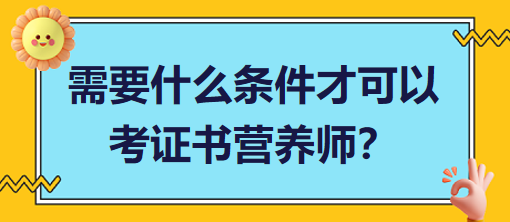 需要什么條件才可以考證書(shū)營(yíng)養(yǎng)師？