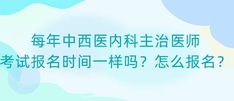 每年中西醫(yī)內(nèi)科主治醫(yī)師考試報(bào)名時(shí)間一樣嗎？怎么報(bào)名？