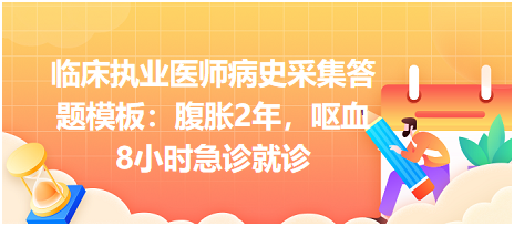 臨床執(zhí)業(yè)醫(yī)師病史采集答題模板：腹脹2年，嘔血8小時(shí)急診就診