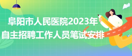 阜陽(yáng)市人民醫(yī)院2023年自主招聘（本、專科）工作人員筆試安排