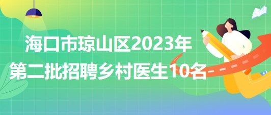 海南省?？谑协偵絽^(qū)2023年第二批招聘鄉(xiāng)村醫(yī)生10名