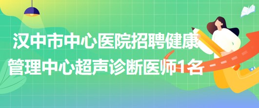 陜西省漢中市中心醫(yī)院招聘健康管理中心超聲診斷醫(yī)師1名