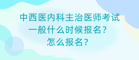 中西醫(yī)內(nèi)科主治醫(yī)師考試一般什么時候報名？怎么報名？