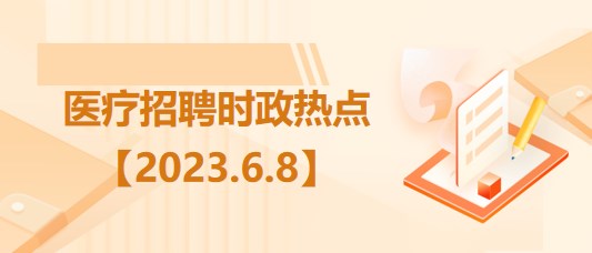 醫(yī)療衛(wèi)生招聘時(shí)事政治：2023年6月8日時(shí)政熱點(diǎn)整理