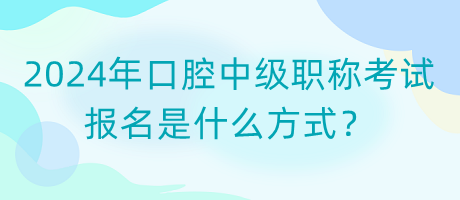 2024年口腔中級職稱考試報名是什么方式？