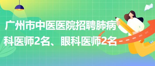 廣州市中醫(yī)醫(yī)院招聘肺病(呼吸內(nèi))科醫(yī)師2名、眼科醫(yī)師2名