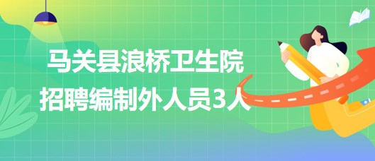 云南省文山州馬關(guān)縣浪橋衛(wèi)生院2023年招聘編制外人員3人